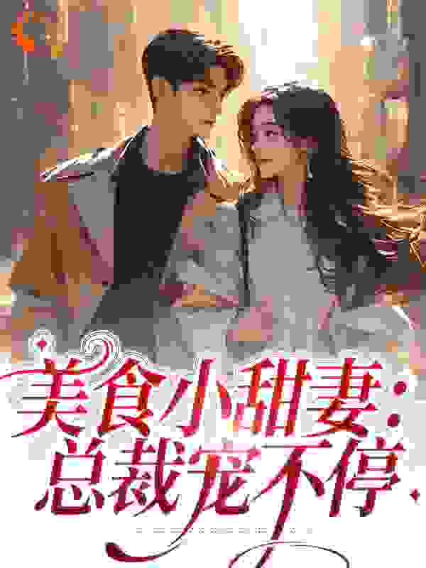 爆火推荐美食小甜妻：总裁宠不停_美食小甜妻：总裁宠不停(季向东邱瑜周伟李姐)全本小说
