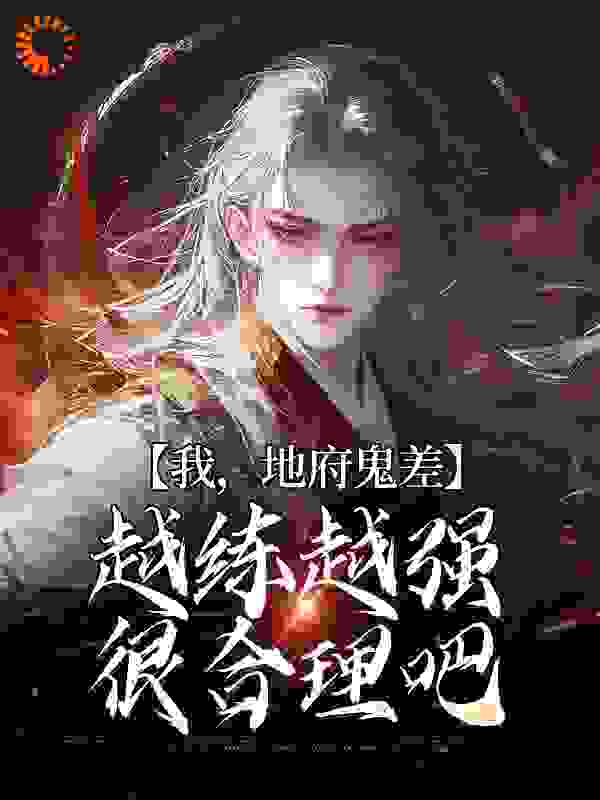 网文精选_我，地府鬼差，越练越强很合理吧_万花丛_沈青魏清河沈仪李靖
