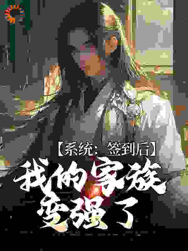 最近很火的小说《系统：签到后，我的家族变强了》小说_(主角是林道乾林天成黄天霸)系统：签到后，我的家族变强了小说无广告