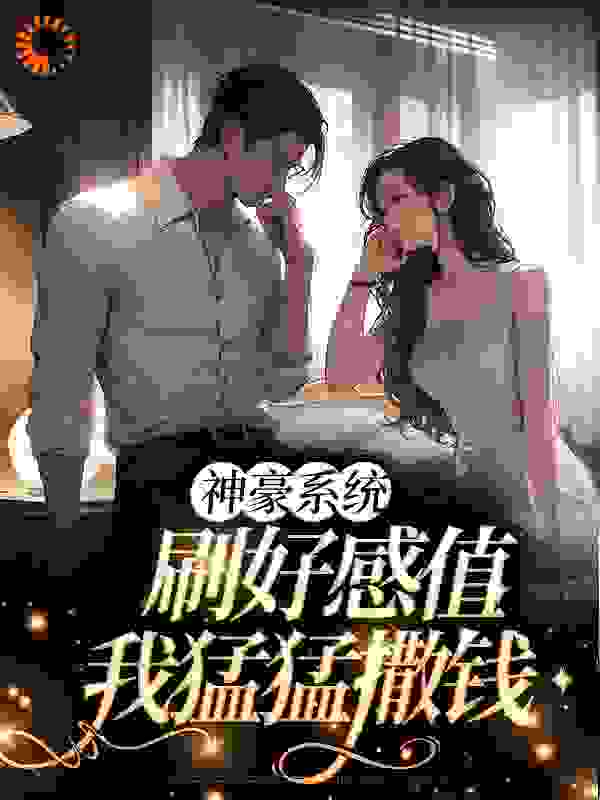 神豪系统：刷好感值，我猛猛撒钱_普八_王乐安婧_阅读专区