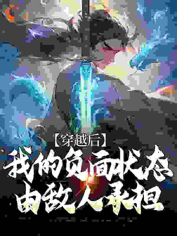 最新章节穿越后，我的负面状态由敌人承担_穿越后，我的负面状态由敌人承担(刘顺义沈开阳崔浩)小说无广告