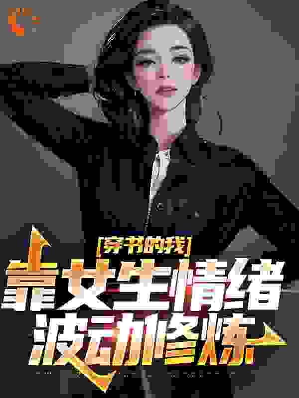 精选小说穿书的我，靠女生情绪波动修炼_穿书的我，靠女生情绪波动修炼(楚晨叶佳楚城李青裳)全本章节阅读