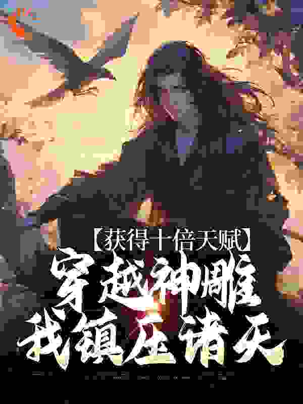 获得十倍天赋，穿越神雕我镇压诸天_柯远_杨过郭靖黄蓉李莫愁_在线阅读