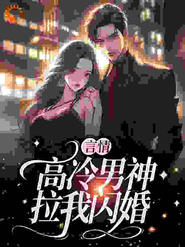 全本小说《言情：高冷男神拉我闪婚》小说_(主角是陈嘉笙付城江晴陈曼宁)言情：高冷男神拉我闪婚最新全本小说