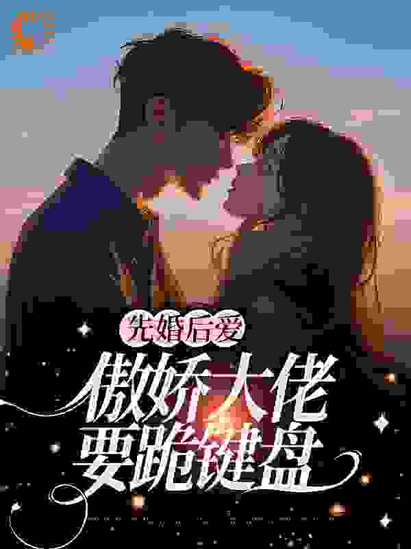 爆火推荐《先婚后爱：傲娇大佬要跪键盘》小说_(主角是苏念战寒野冷锋)先婚后爱：傲娇大佬要跪键盘小说全本章节