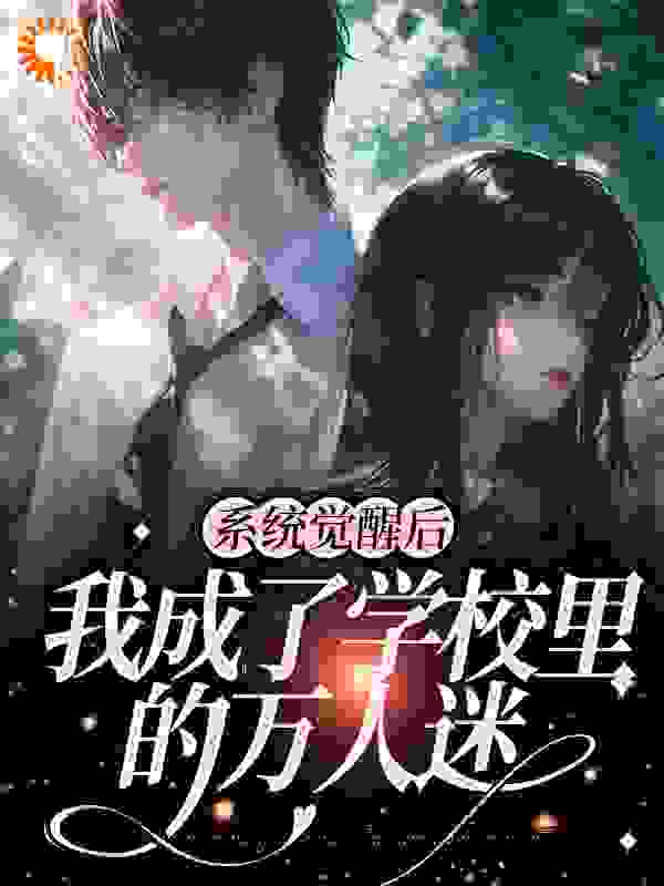 热门小说《系统觉醒后，我成了学校里的万人迷》小说_(主角是易星辰时琛琛林乐山周喻柔)系统觉醒后，我成了学校里的万人迷最新免费