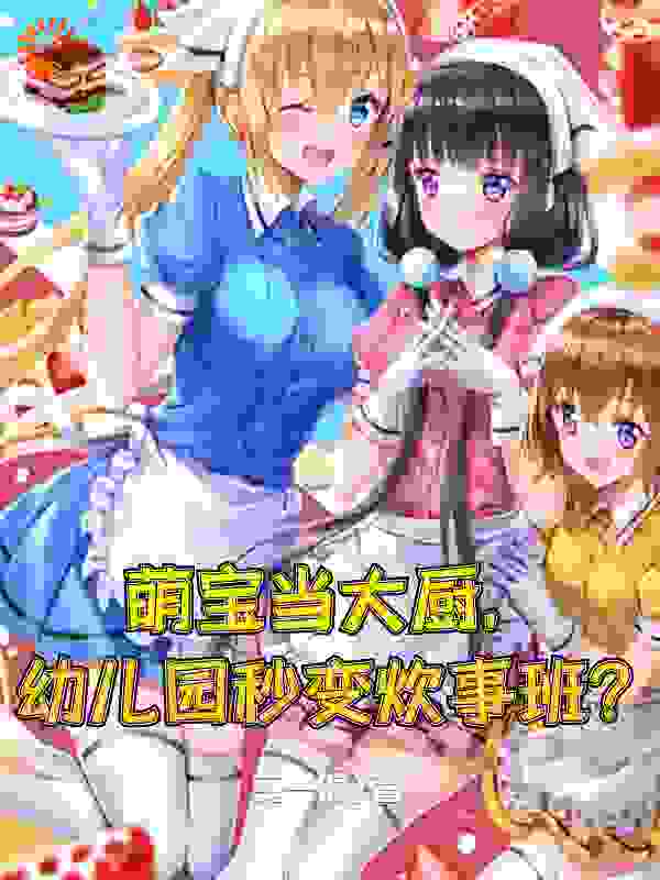 最新章节让你当幼儿园园长，你直接培养炊事兵？_让你当幼儿园园长，你直接培养炊事兵？(欧灿刘桃罗广庆岳代龙)小说无弹窗
