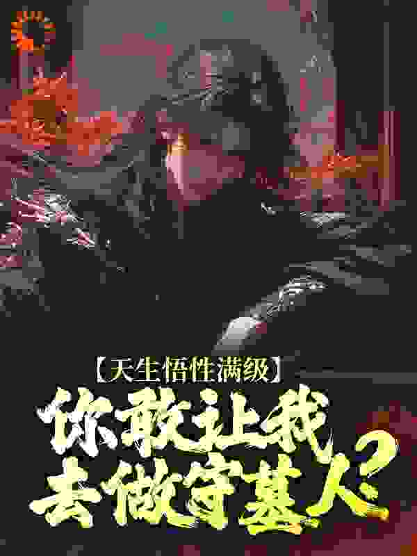 推荐天生悟性满级，你敢让我去做守墓人？_天生悟性满级，你敢让我去做守墓人？(王鹏赢曌王小磊范斌)小说最新章节