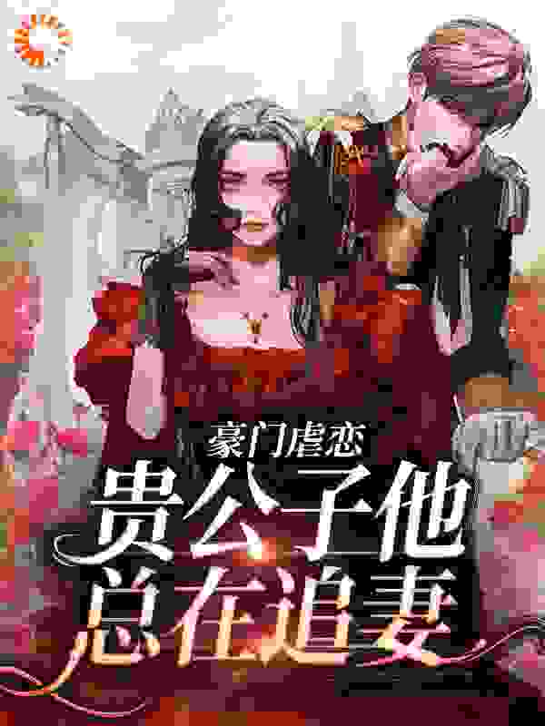豪门虐恋：贵公子他总在追妻_橘瑰槐_沈知聿乔屿禾_全集下载