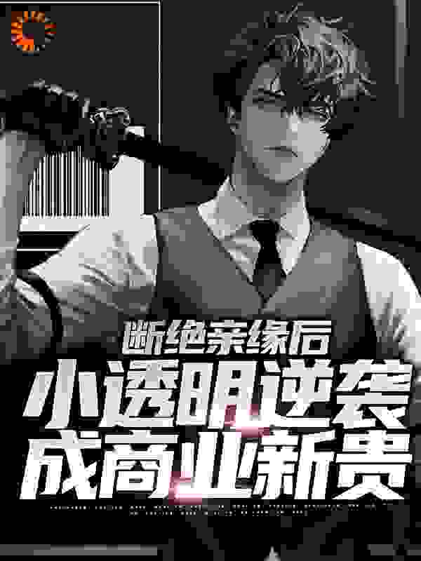 爆火推荐断绝亲缘后，小透明逆袭成商业新贵_断绝亲缘后，小透明逆袭成商业新贵(江厌柳天泽柳天浩王秀芳)小说免费阅读全文