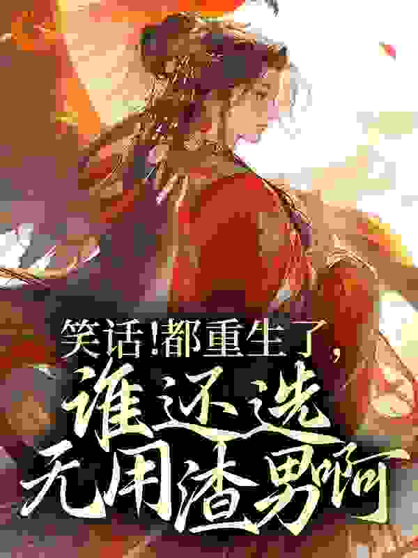 必读小说《笑话！都重生了，谁还选无用渣男啊！》小说_(主角是林纤云林婉清苏锦程秦氏)笑话！都重生了，谁还选无用渣男啊！小说全本章节