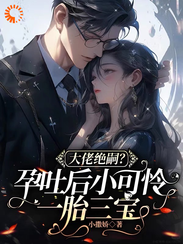 火爆小说_大佬绝嗣？孕吐后小可怜一胎三宝_小撒娇_黎棠棠陆迟聿贺羿黎玥玥