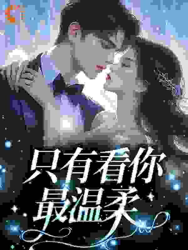 精选推荐只有看你最温柔_只有看你最温柔(池欲谈书佳高豪李金御)全本章节阅读