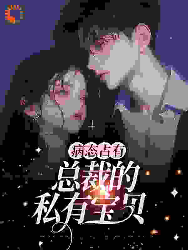 爆火推荐病态占有：总裁的私有宝贝_病态占有：总裁的私有宝贝(云渺陆聿骁林雨菲许知意)最新全本小说