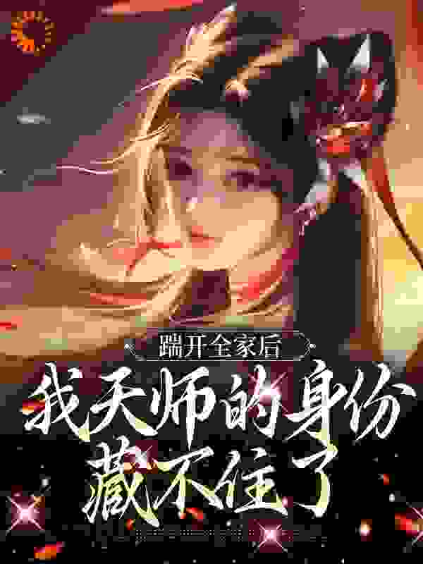无删减踹开全家后，我天师的身份藏不住了林清禾宋白微李氏宋德_踹开全家后，我天师的身份藏不住了(林清禾宋白微李氏宋德)最新免费