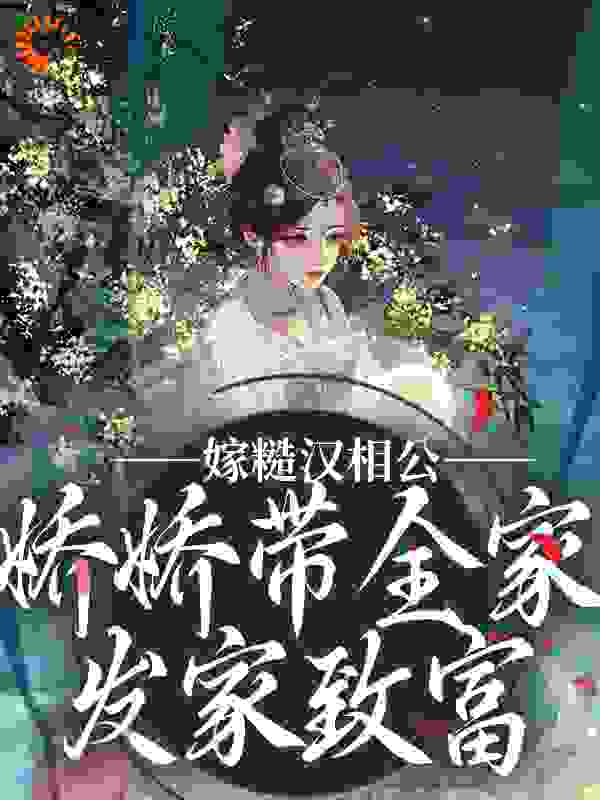 最新小说嫁糙汉相公，娇娇带全家发家致富_嫁糙汉相公，娇娇带全家发家致富(林悦李达李俊宇李诗钰)全本小说