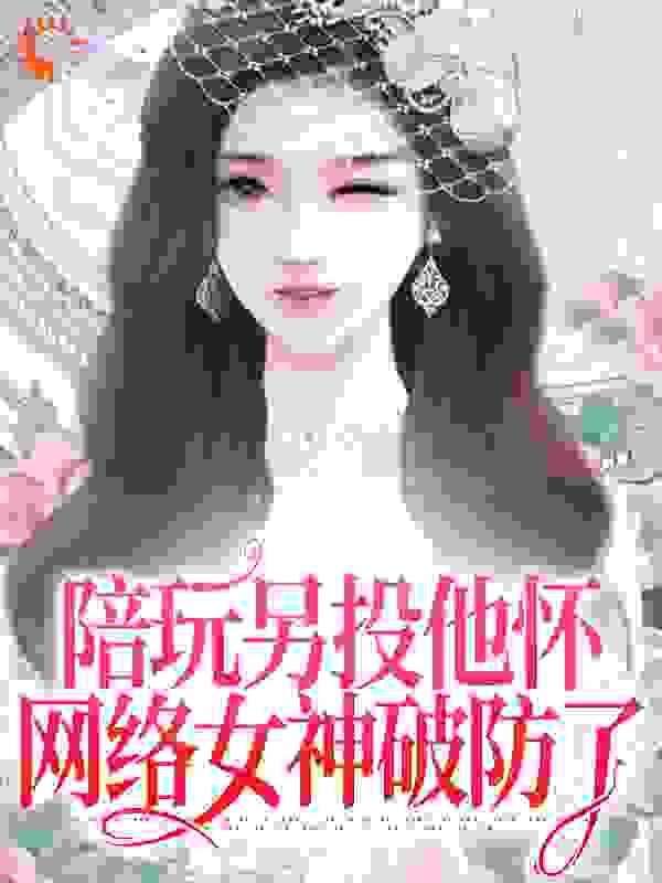 陪玩另投他怀，网络女神破防了_木木和_江沅沅南风百变小月_全文阅读