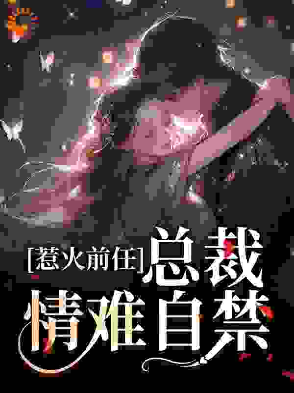 全网爆火《惹火前任：总裁情难自禁》小说_(主角是郁星河商京墨商陆林舒芳)惹火前任：总裁情难自禁免费阅读