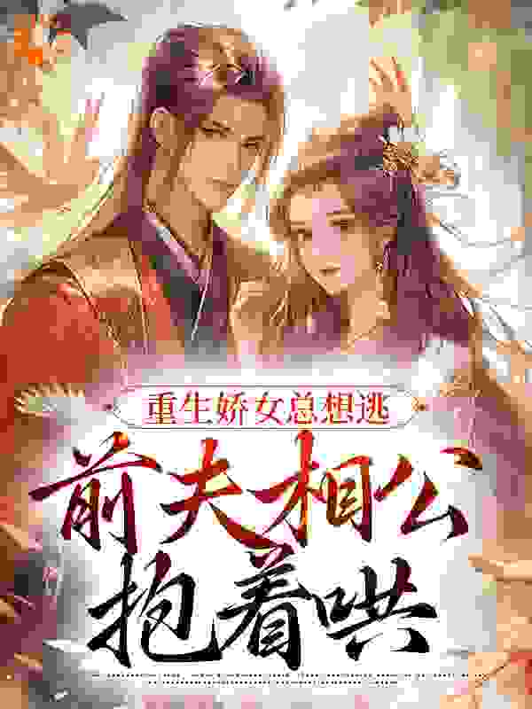 全文免费《重生娇女总想逃，前夫相公抱着哄》小说_(主角是姜晨晨顾暮璟)重生娇女总想逃，前夫相公抱着哄小说免费阅读