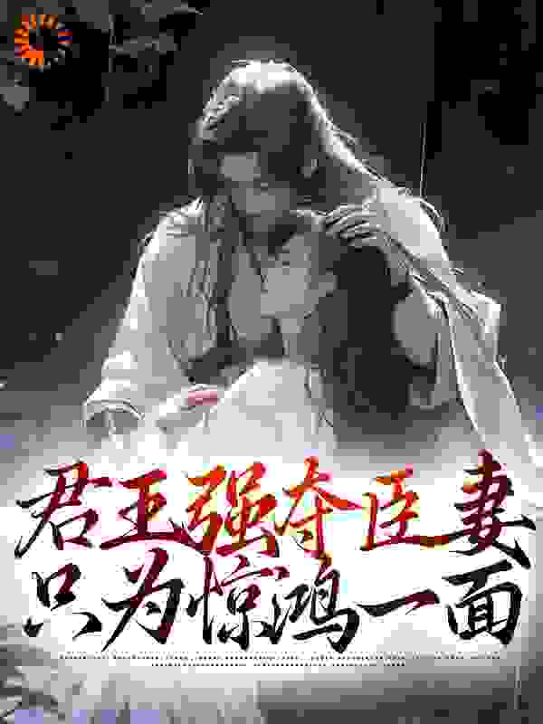 全本小说君王强夺臣妻，只为惊鸿一面_君王强夺臣妻，只为惊鸿一面(容姑娘陆妧夕孟时淮孟容祯)全本免费阅读