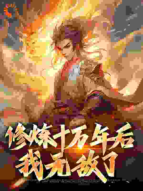 无广告小说《修炼十万年后，我无敌了》小说_(主角是林天南宫剑)修炼十万年后，我无敌了免费阅读