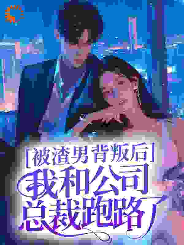 在线阅读被渣男背叛后，我和公司总裁跑路了_被渣男背叛后，我和公司总裁跑路了(唐思林森孟丽媛媛)全本小说