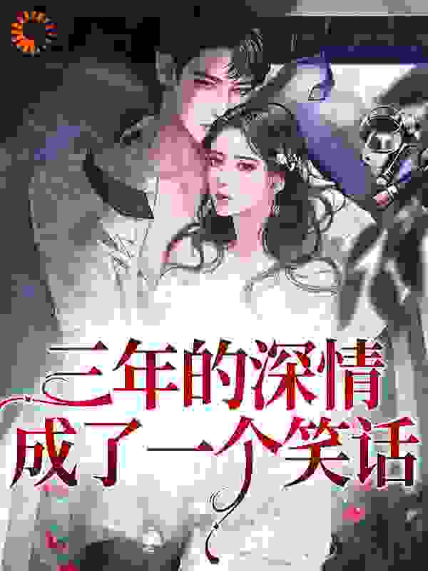 最近很火的小说《三年的深情，成了一个笑话》小说_(主角是江景湛宁熹余卿张启山)三年的深情，成了一个笑话最新免费