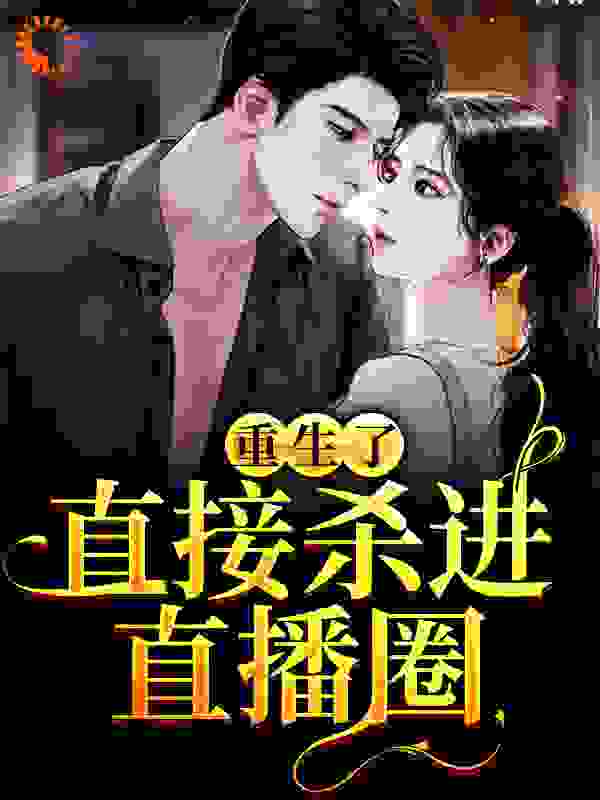 畅销佳作_重生了？直接杀进直播圈_爱吃心扉米粉_许诺希希水晶小苹果