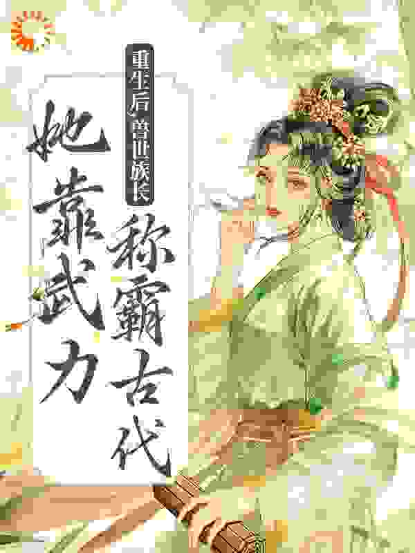 无删减《重生后，兽世族长她靠武力称霸古代》小说_(主角是莫青容黑牛陈李氏阿亚)重生后，兽世族长她靠武力称霸古代最新免费