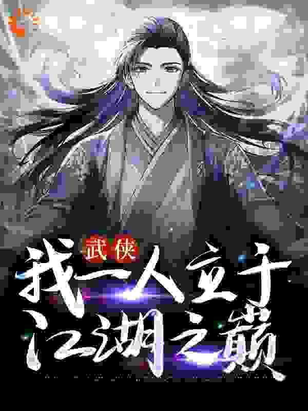 抖音热门武侠：我一人立于江湖之巅_武侠：我一人立于江湖之巅(张之维张三丰张无忌俞莲舟)全本免费阅读