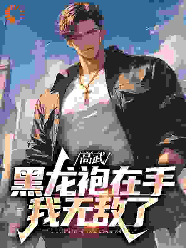 抖音热门高武：黑龙袍在手，我无敌了_高武：黑龙袍在手，我无敌了(赢轩王浩蔡徐昆金元)无弹窗大结局