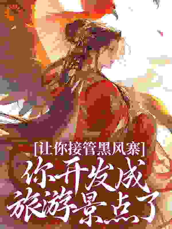 精品推荐让你接管黑风寨，你开发成旅游景点了？沈桃老六叔鲁齐老沈_让你接管黑风寨，你开发成旅游景点了？(沈桃老六叔鲁齐老沈)免费全本
