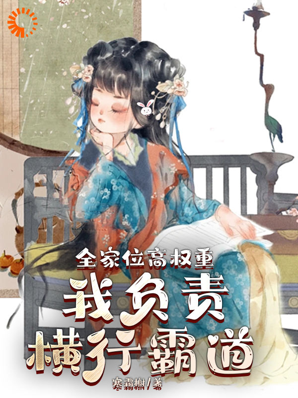 精选小说全家位高权重，我负责横行霸道_全家位高权重，我负责横行霸道(叶蓁蓁淑宁长公主叶从兴叶时安)最新章节