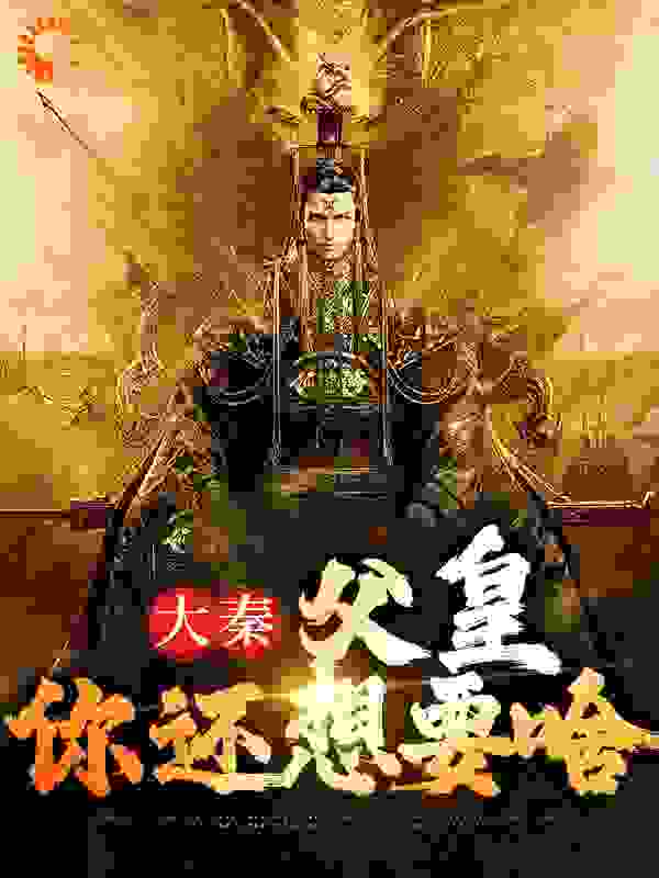 全文免费《大秦：父皇，你还想要啥》小说_(主角是赵文嬴政赵正蒙毅)大秦：父皇，你还想要啥最新免费