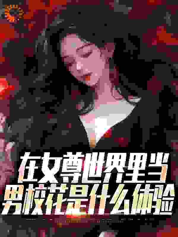 精品推荐在女尊世界里当男校花是什么体验_在女尊世界里当男校花是什么体验(秦宁许清陈晨橙小静)小说免费阅读全文
