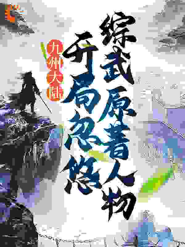 热门小说《九州大陆：开局忽悠综武原著人物》小说_(主角是陈苏吕素真赵玉真)九州大陆：开局忽悠综武原著人物小说全文阅读