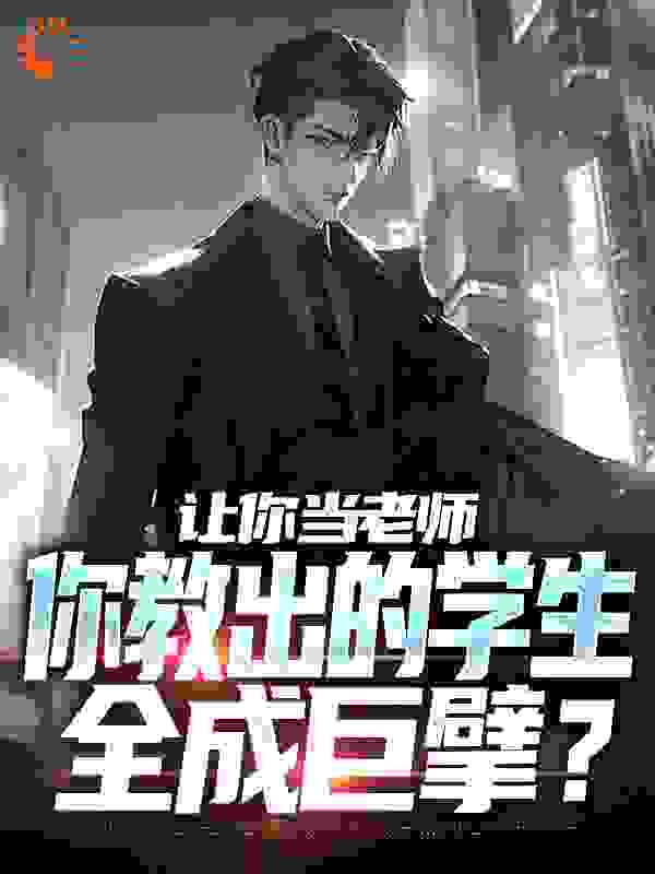 大结局让你当老师，你教出的学生全成巨擘？_让你当老师，你教出的学生全成巨擘？(乐婉怡叶然王大春)无弹窗大结局