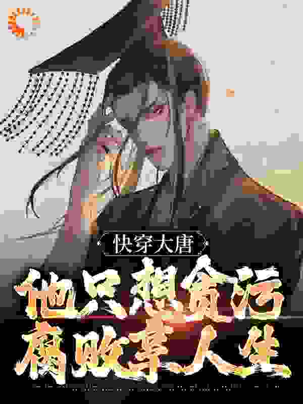 精选小说快穿大唐，他只想贪污腐败享人生李想李宽李世民长孙无忌_快穿大唐，他只想贪污腐败享人生(李想李宽李世民长孙无忌)全文小说