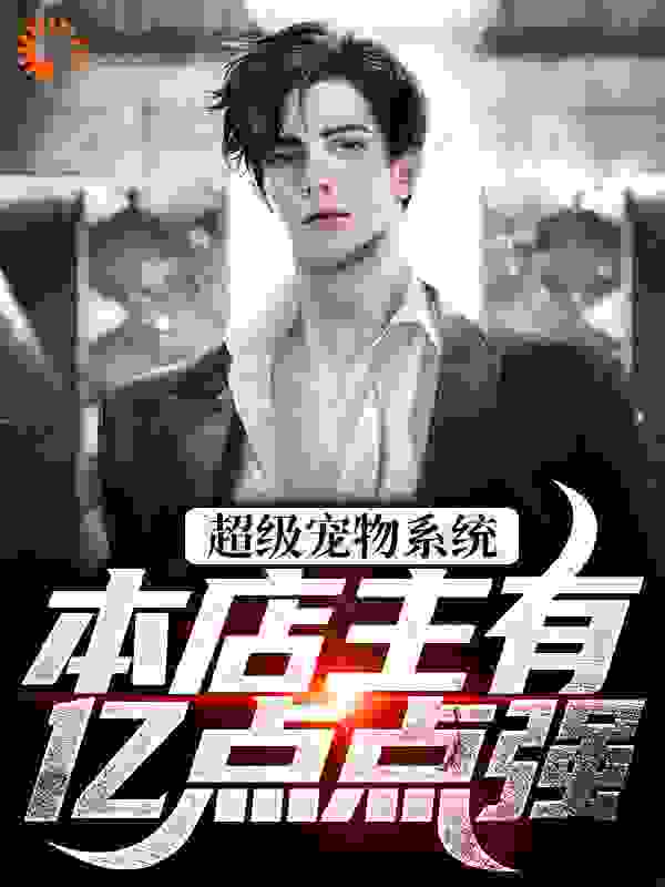 免费小说超级宠物系统！本店主有亿点点强_超级宠物系统！本店主有亿点点强(张云林雨晴根须树人阿豹)最新小说
