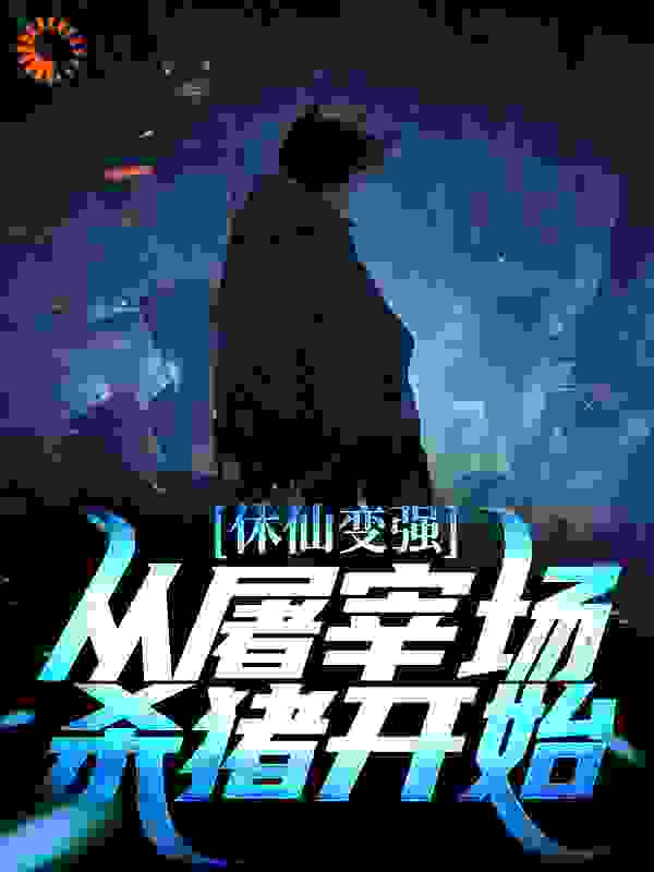 最新休仙变强，从屠宰场杀猪开始_休仙变强，从屠宰场杀猪开始(苏峻陈工长罗辰阿婆)小说阅读