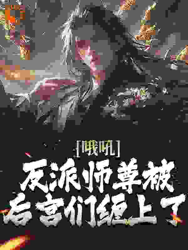 大结局《哦吼！反派师尊被后宫们缠上了》小说_(主角是孟垢柳白薇叶衡高云霆)哦吼！反派师尊被后宫们缠上了最新小说