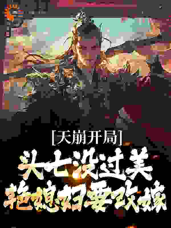 热门小说《天崩开局！头七没过美艳媳妇要改嫁》小说_(主角是杜荷李承乾城阳公主李仪萧太医)天崩开局！头七没过美艳媳妇要改嫁小说免费阅读全文