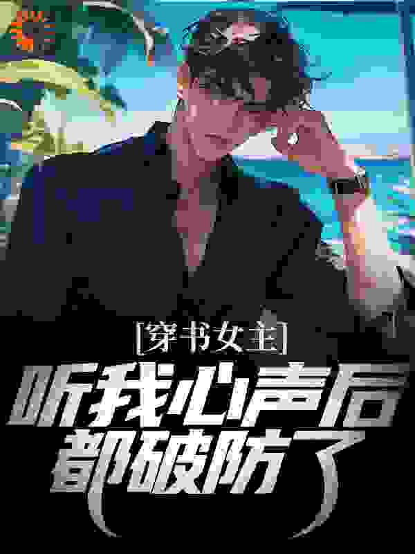精选小说穿书女主听我心声后，都破防了_穿书女主听我心声后，都破防了(江勤林清月叶君林叶无双)小说最新章节