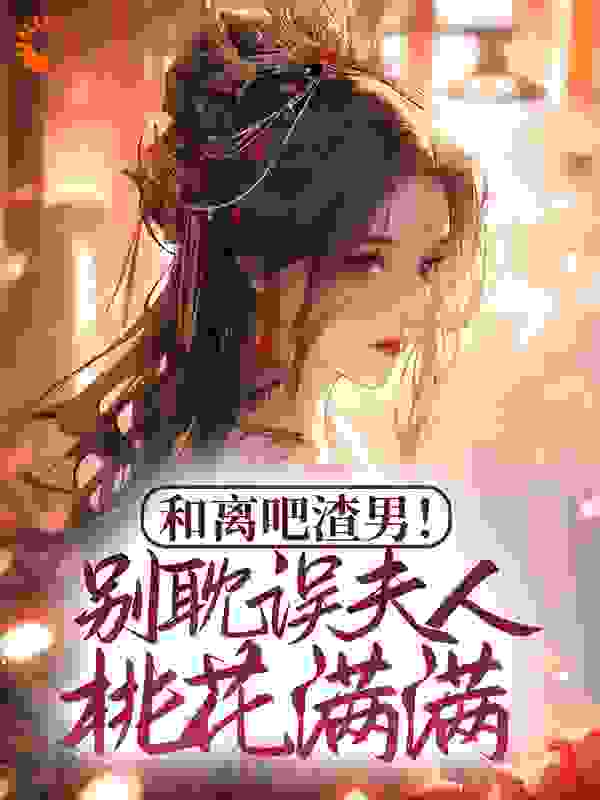 和离吧渣男！别耽误夫人桃花满满_墨逸_谭翡钰陈书远雯月赵慧文_连载追更