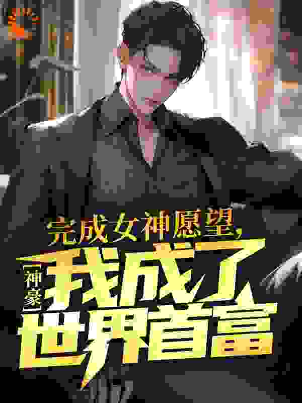 神豪：完成女神愿望，我成了世界首富_立马抽刀_曹轩李悦郑明亮饶诗婷_章节目录