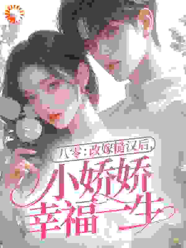 最新章节《八零：改嫁糙汉后，小娇娇幸福一生》小说_(主角是可盈马振邦王翠菊马胜利)八零：改嫁糙汉后，小娇娇幸福一生小说全本章节