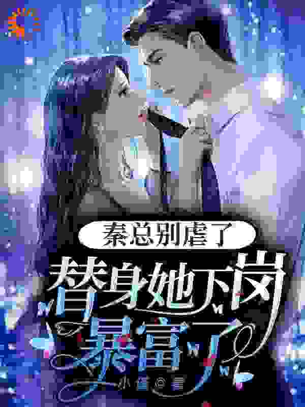 全文免费《秦总别虐了，替身她下岗暴富了》小说_(主角是舒曼孜秦哲庞辉煌李董)秦总别虐了，替身她下岗暴富了全本免费阅读
