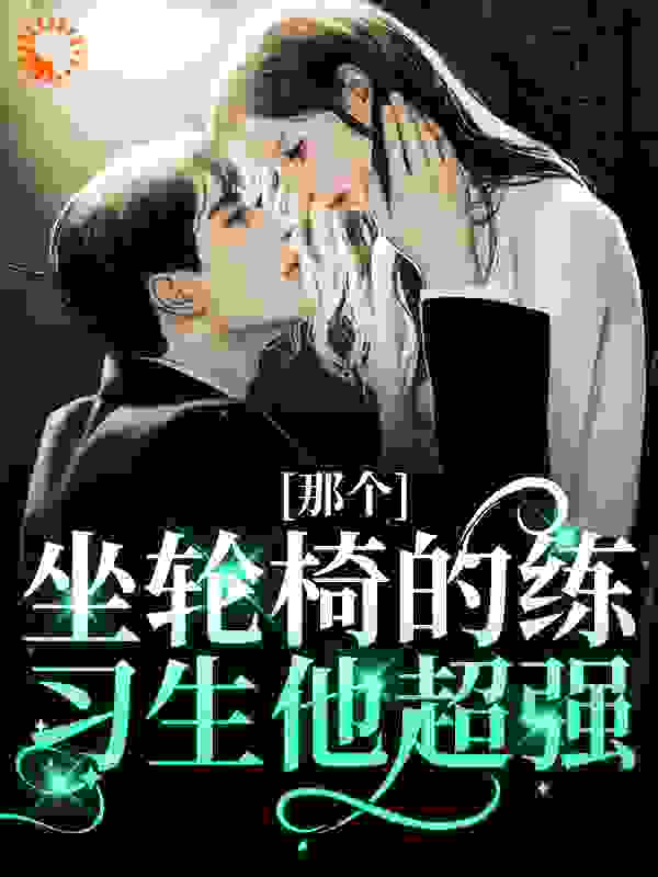 那个坐轮椅的练习生他超强_江北生杨大刘管家理发师_新书勇闯番番_连载中