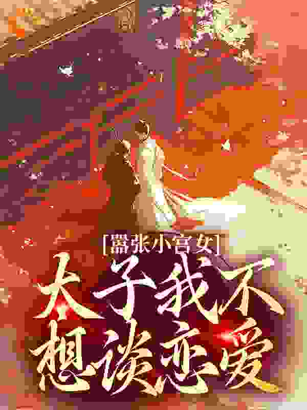 嚣张小宫女：太子我不想谈恋爱_兔兔发财_周琰苏锦皇后嘉嫔_精校版