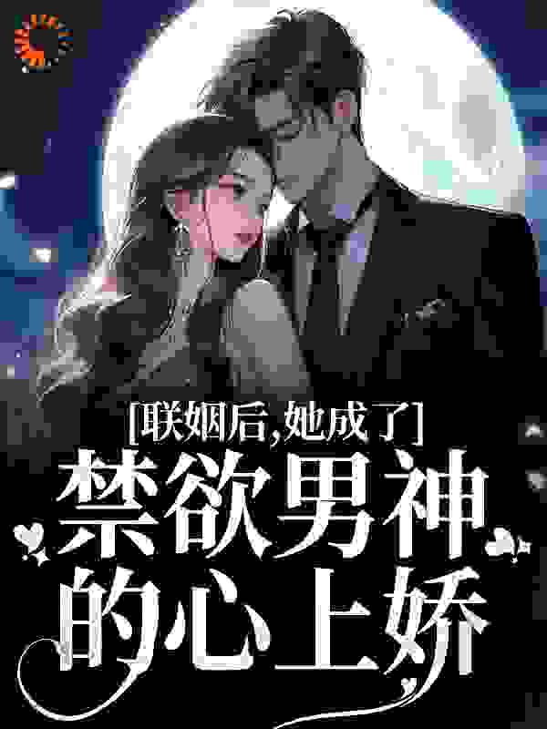 推荐联姻后，她成了禁欲男神的心上娇_联姻后，她成了禁欲男神的心上娇(江曼笙赵姝陆祈臣沈绾一)最新免费